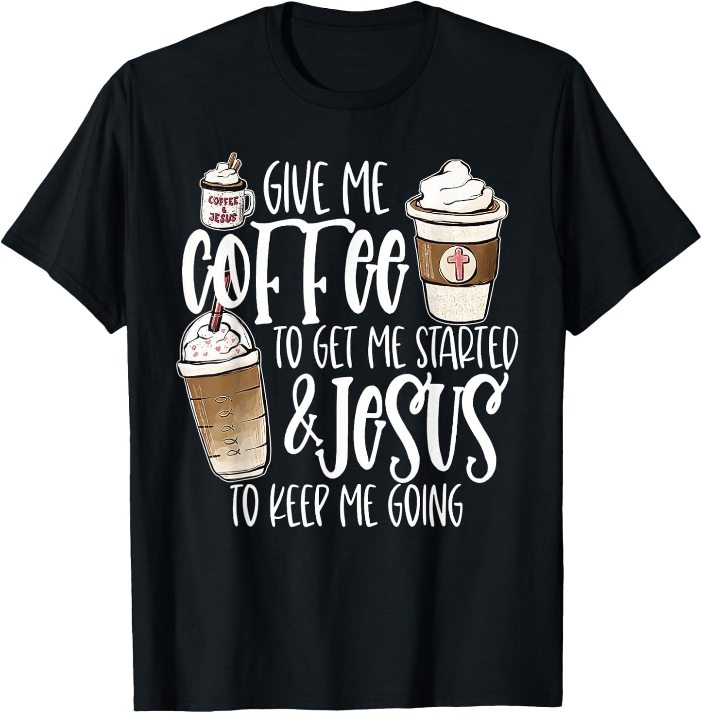 Give Me Coffee To Get Me Started And Jesus To Keep Me Going T-Shirt - T-Shirt | Black