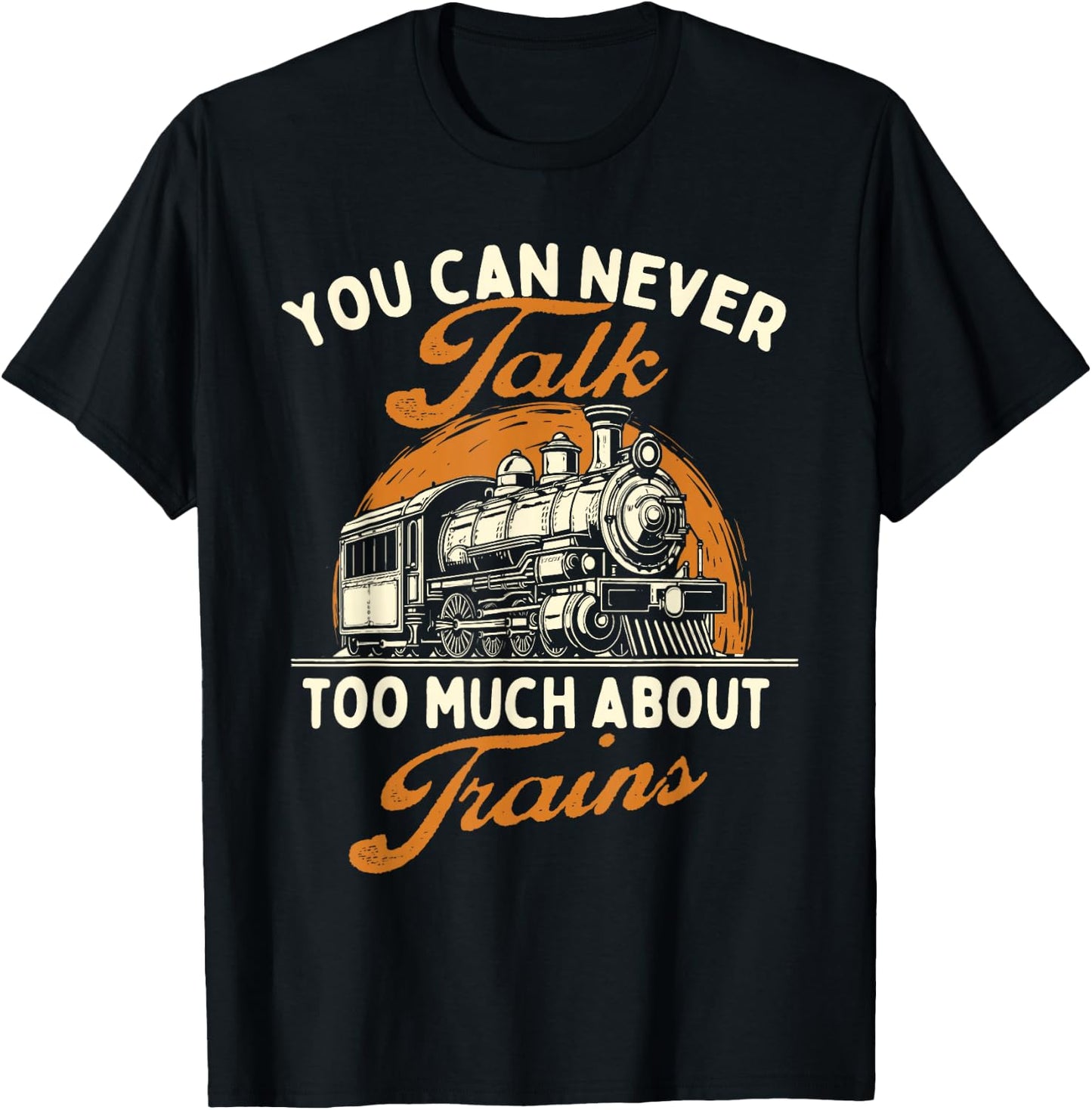 You Can Never Talk Too Much About Trains - Railroad Lover T-Shirt - T-Shirt | Black