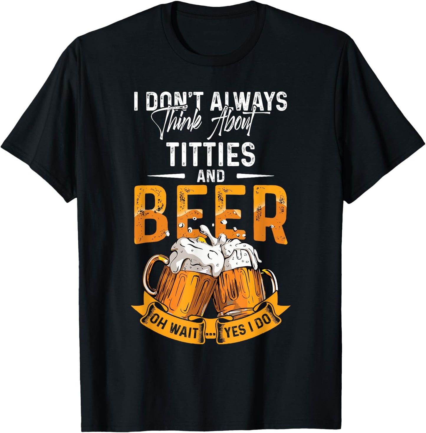 I Don't Always Think About Tittes And Beer Oh Wait Yes I Do T-Shirt - T-Shirt | Black