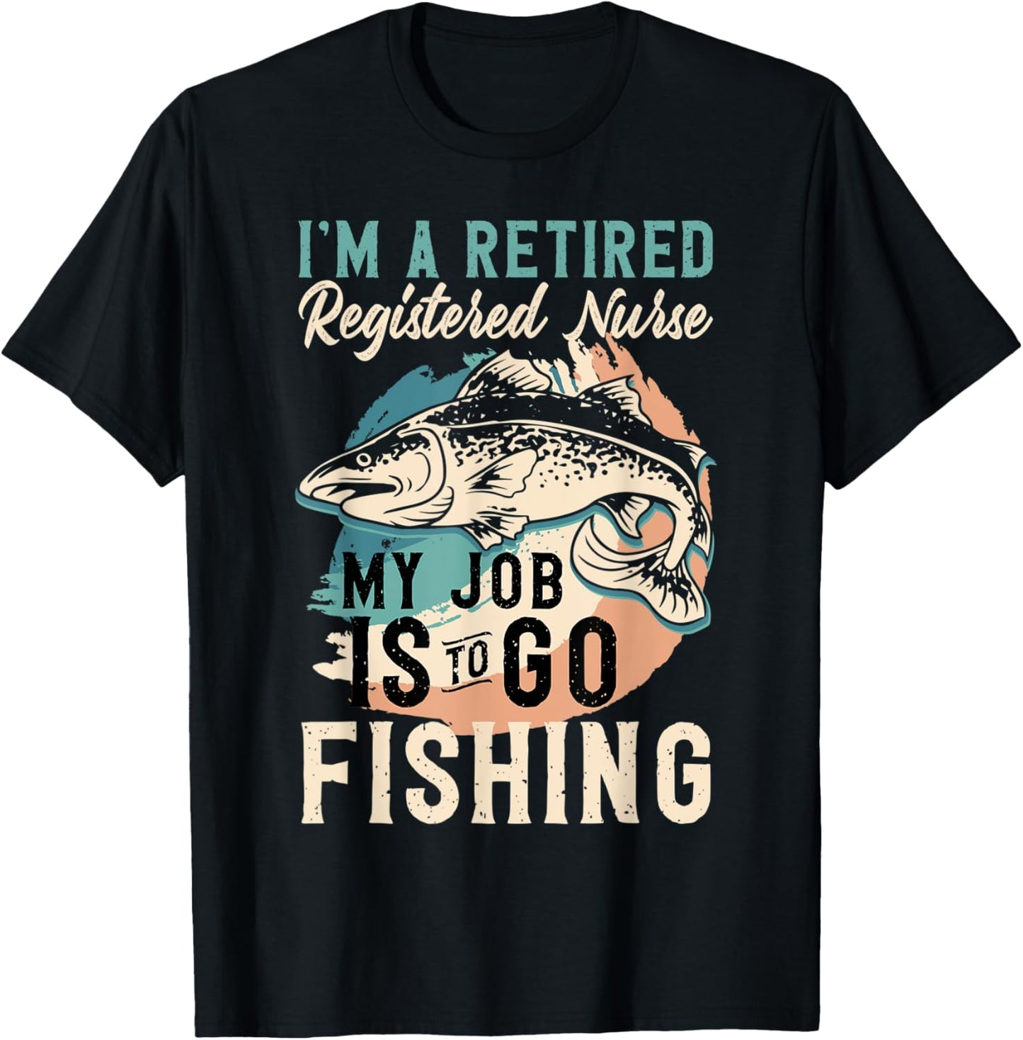 I'm A Retired Registered Nurse My Job Is To Go Fishing T-Shirt - T-Shirt | Black