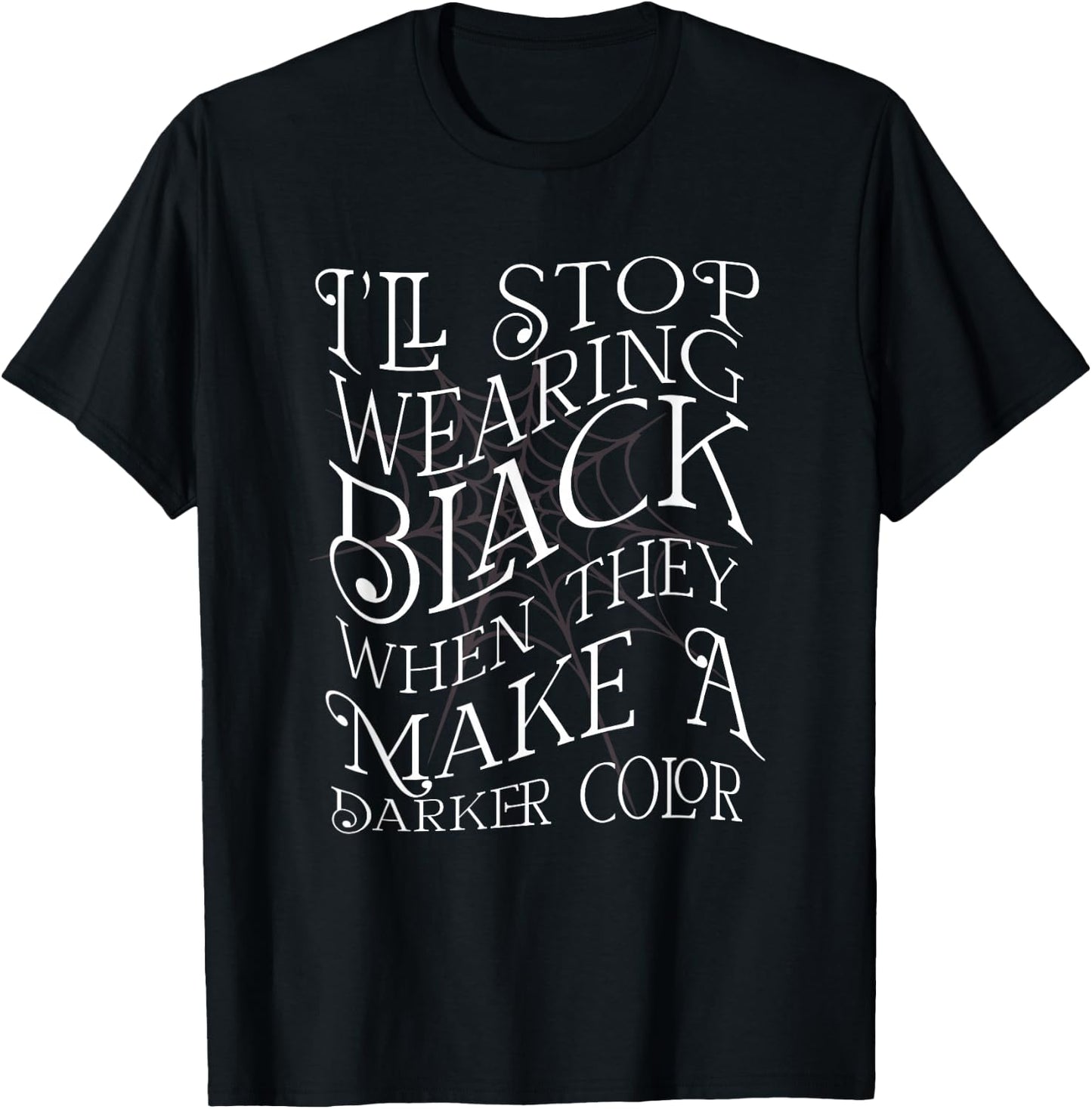 I'LL STOP WEARING BLACK WHEN THEY MAKE A DARKER COLOR Meme T-Shirt - T-Shirt | Black