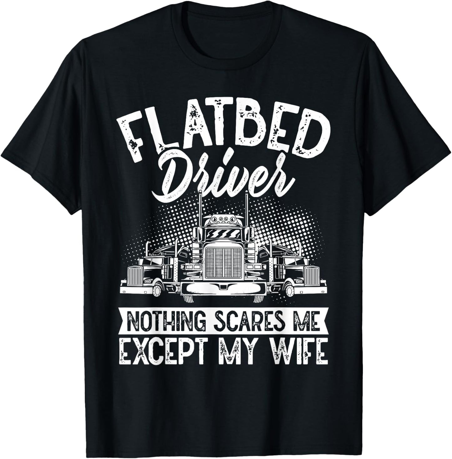Flatbedder Nothing Scares Me Except My Wife Flatbed Driver T-Shirt - T-Shirt | Black