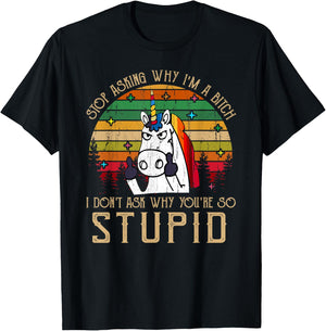 Stop Asking Why I'm A Bitch I Dont Ask Why You're Stupid T-Shirt - T-Shirt | Black