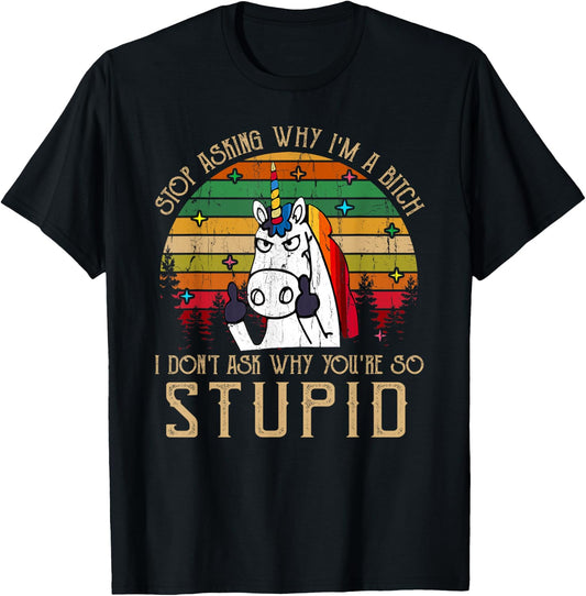 Stop Asking Why I'm A Bitch I Dont Ask Why You're Stupid T-Shirt - T-Shirt | Black