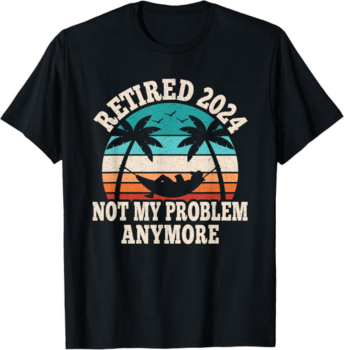 Retired 2024 Not My Problem Retire Retiring Funny Retirement