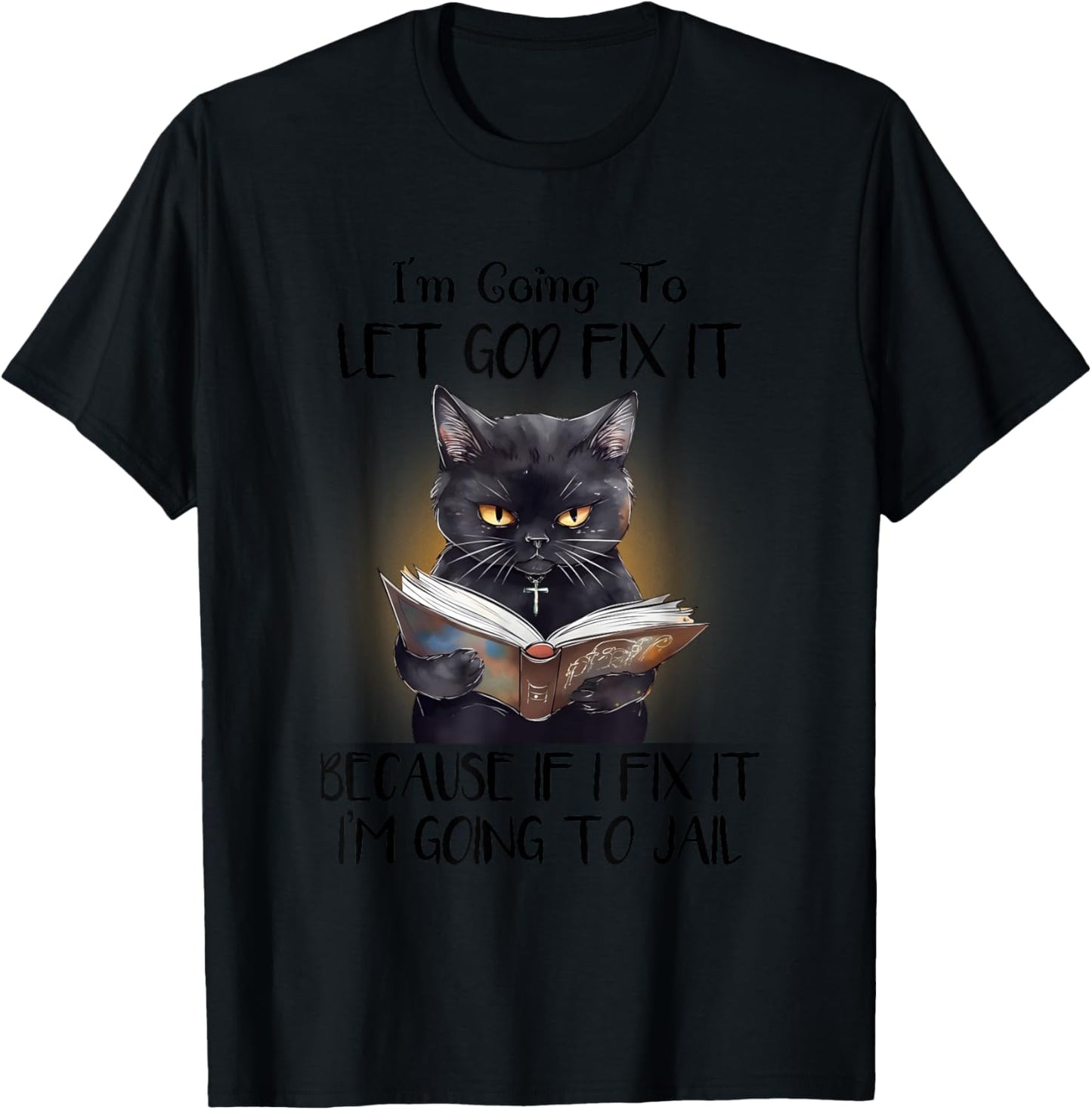Funny Cat Let God Fix It , Funny Saying, Sarcastic T-Shirt - T-Shirt | Black