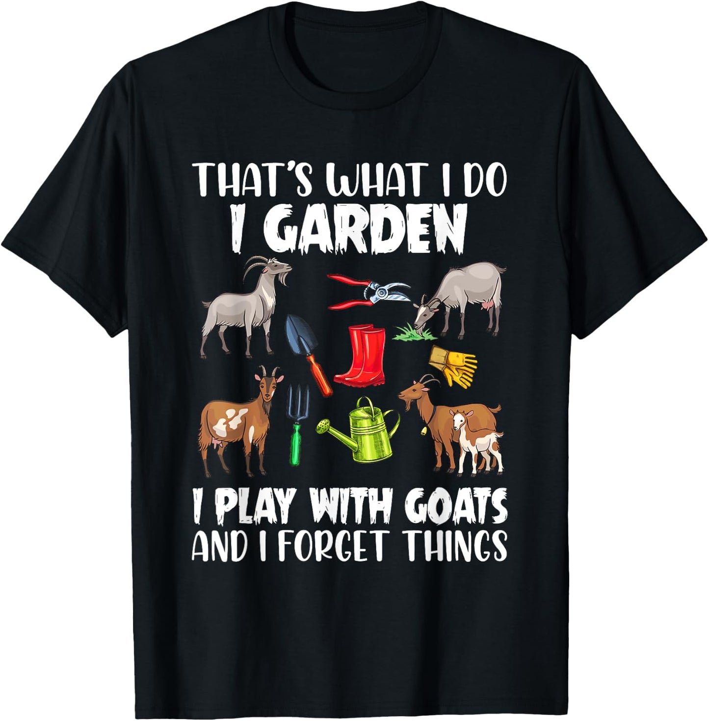That's What I Do I Garden I Play With Goats I Forget Things T-Shirt - T-Shirt | Black
