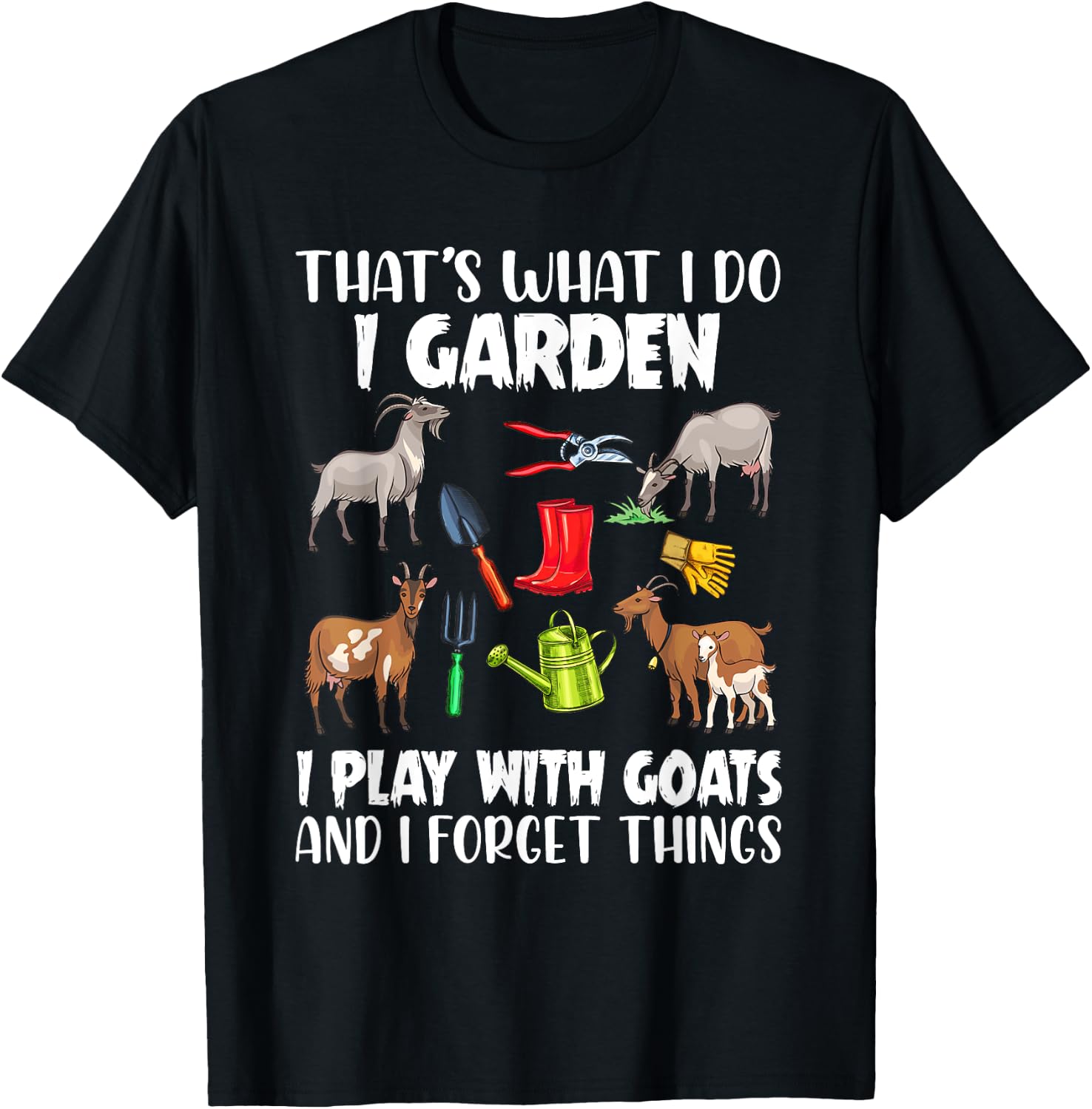That's What I Do I Garden I Play With Goats I Forget Things T-Shirt - T-Shirt | Black