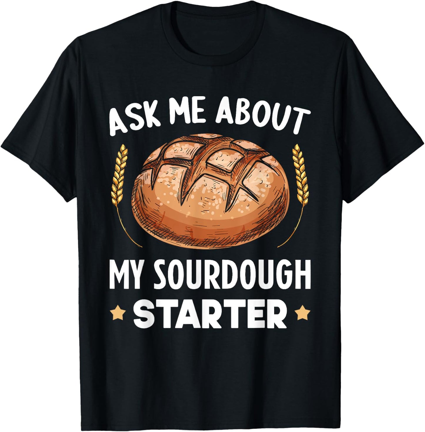 Ask Me About My Sourdough Starter Bread Baking Baker Bakery T-Shirt - T-Shirt | Black