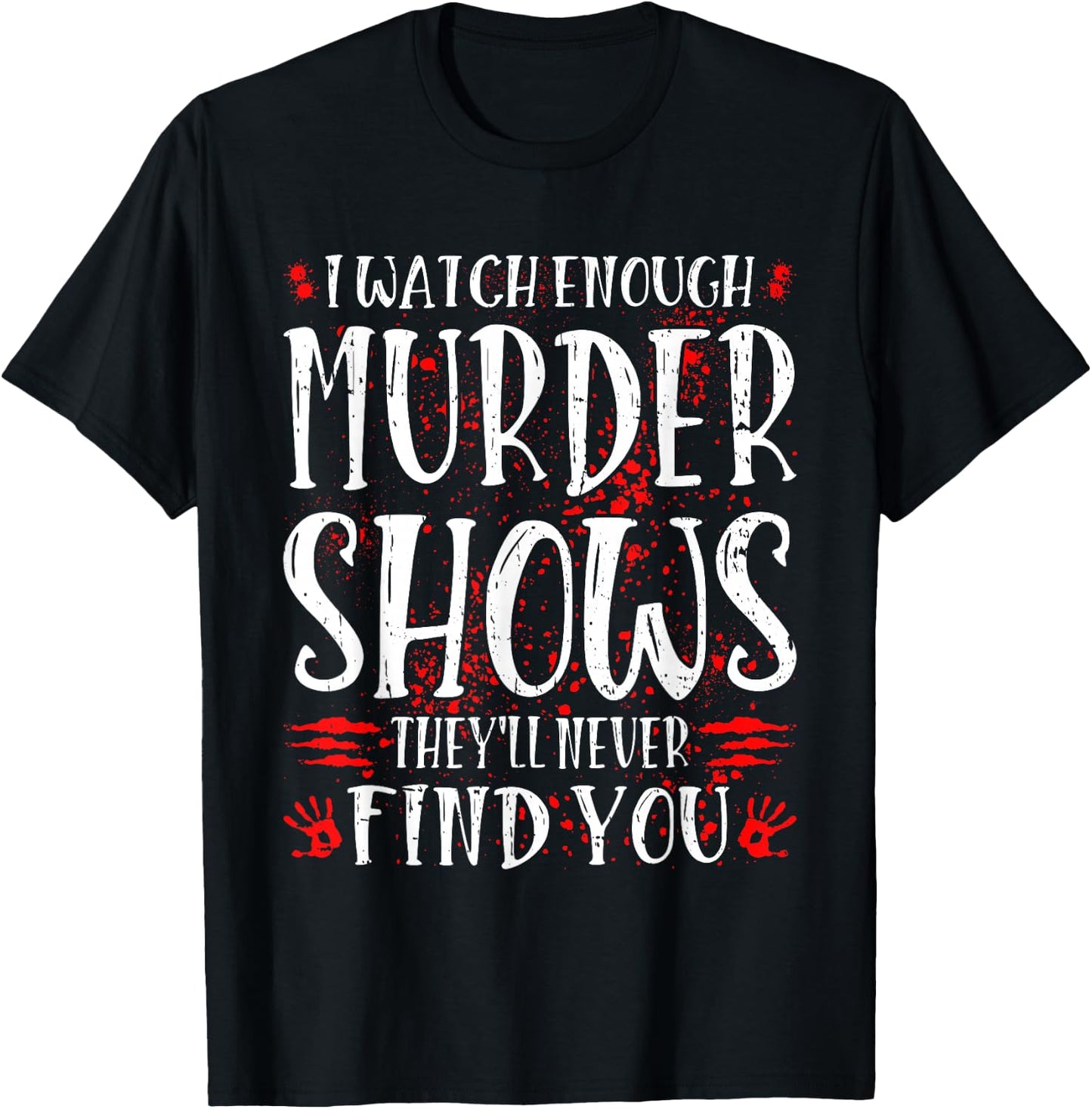 I Watch Enough Murder Shows They'll Never Find You T-Shirt - T-Shirt | Black