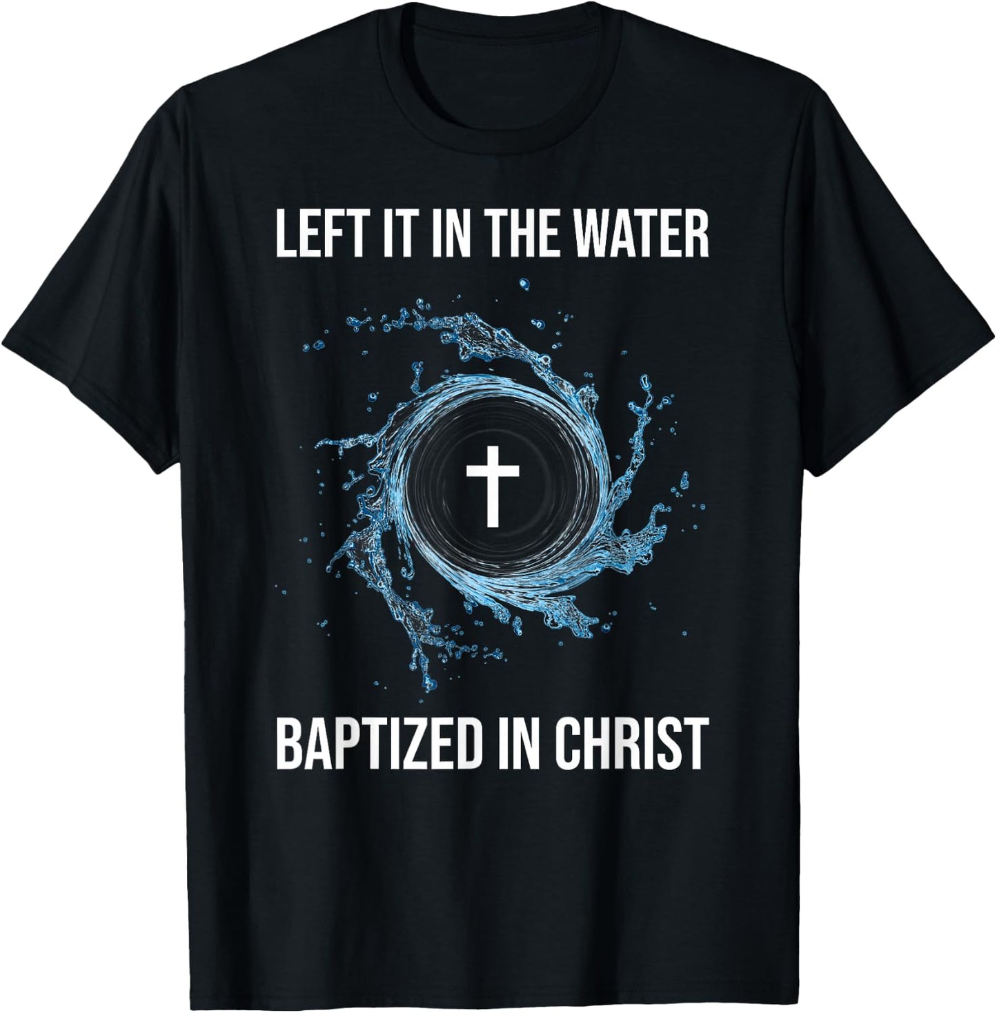 Left It In The Water Baptized In Christ Water Baptism Faith T-Shirt - T-Shirt | Black