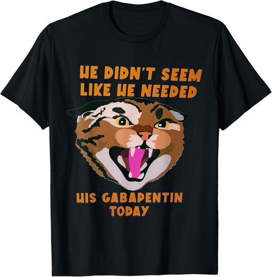 Funny Vet Tech Meme He Doesn’t Need Gabapentin Fractious Cat T-Shirt - T-Shirt | Black