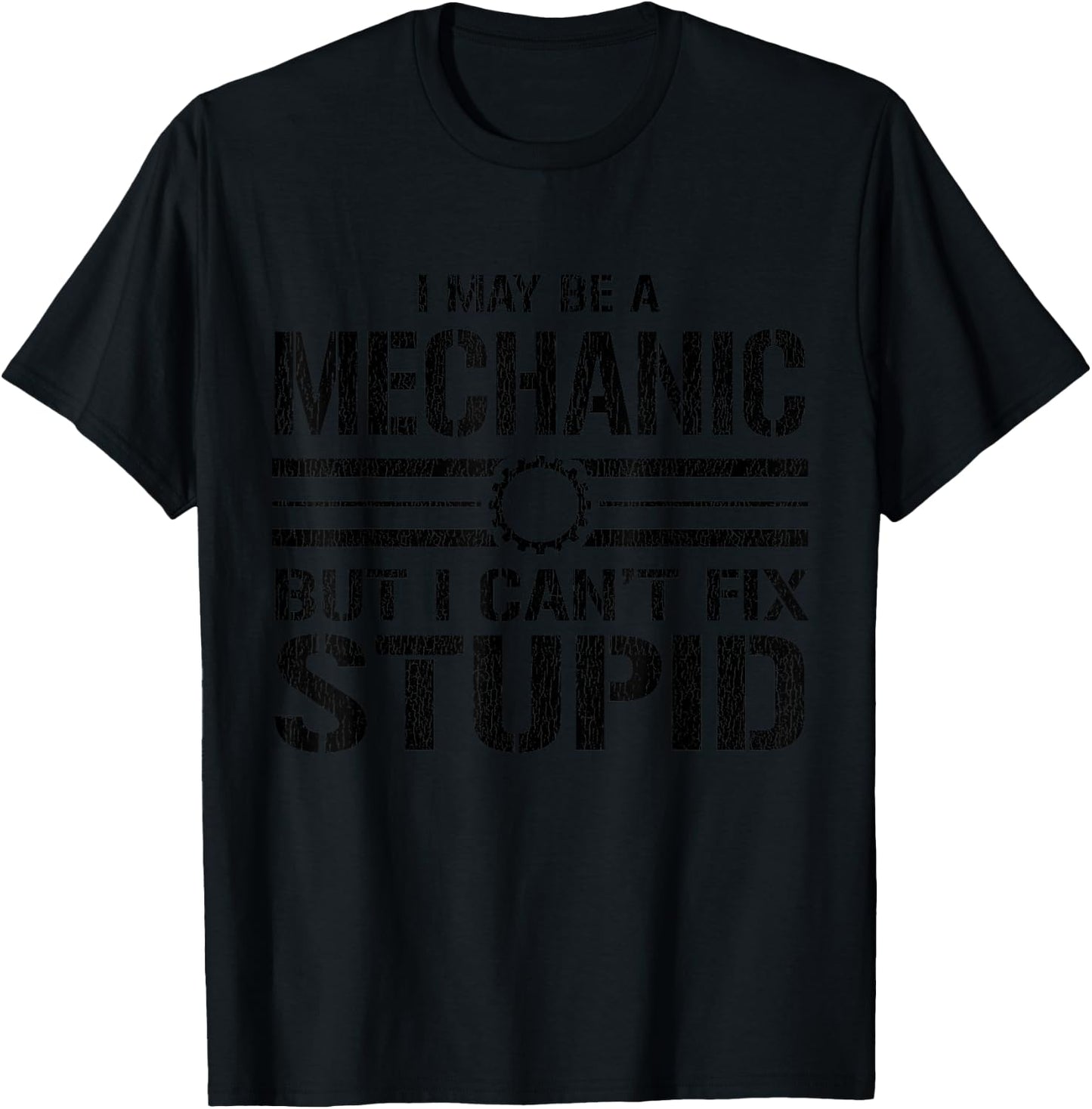 I May Be A Mechanic But I Can't Fix Stupid - Funny Mechanic T-Shirt - T-Shirt | Black