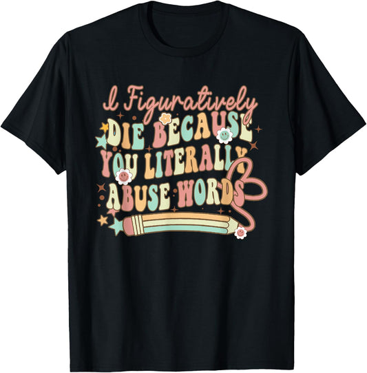 I Figuratively Die Because You Literally Abuse Words Grammar T-Shirt - T-Shirt | Black