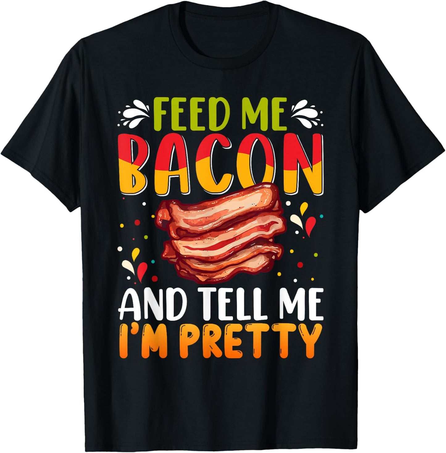 Feed me Bacon and Tell Me I'm Pretty Shirt Bacon Apparel T-Shirt - T-Shirt | Black