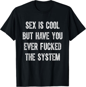 Sex Is Cool But Have You Ever Fucked The System Funny T-Shirt - T-Shirt | Black