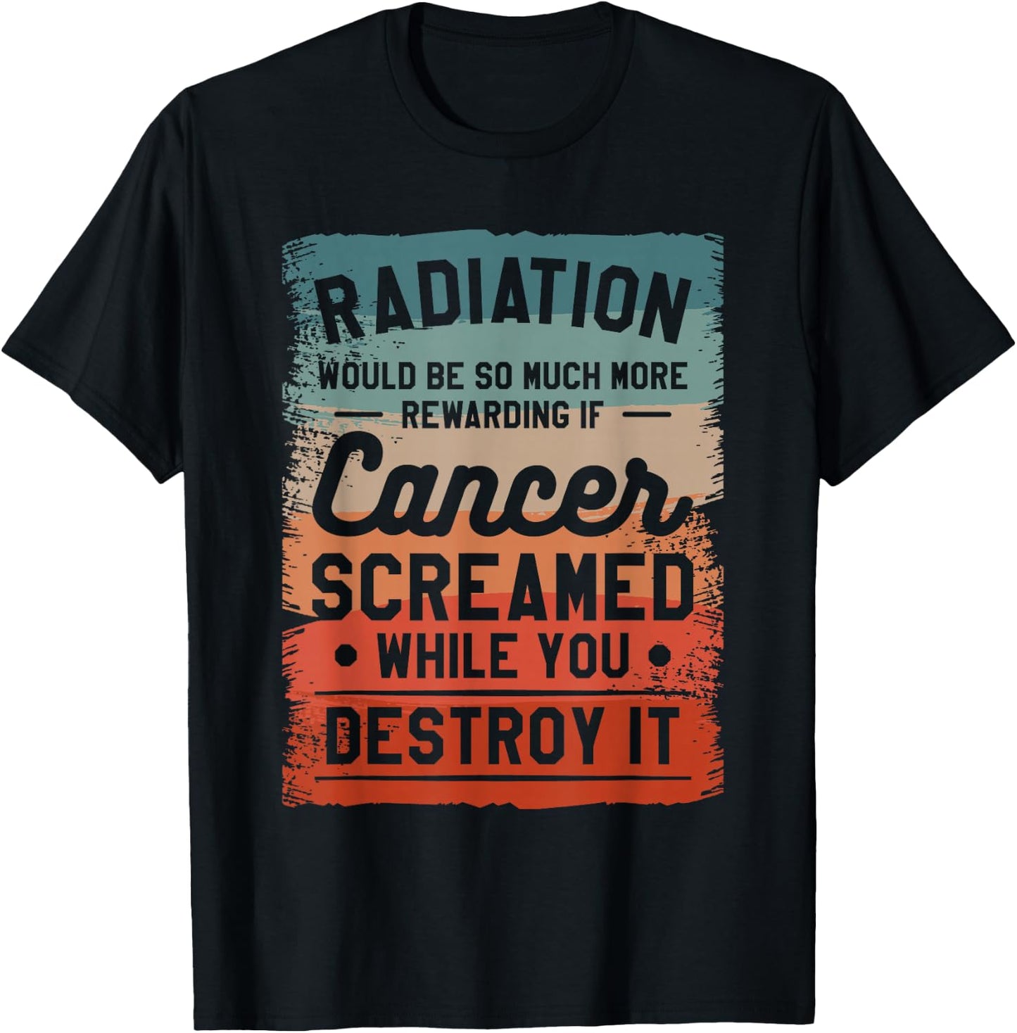 Radiation Would Be So Much More Rewarding If Cancer Screamed T-Shirt - T-Shirt | Black