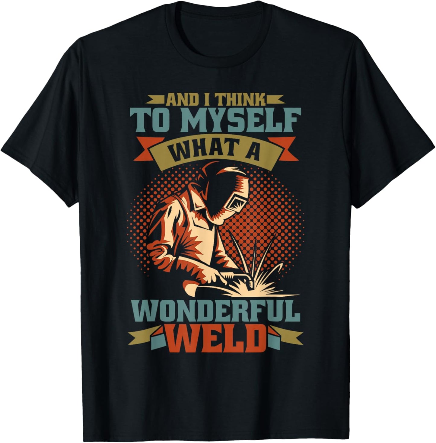 And I Think To Myself What A Wonderful Weld Welder T-Shirt - T-Shirt | Black