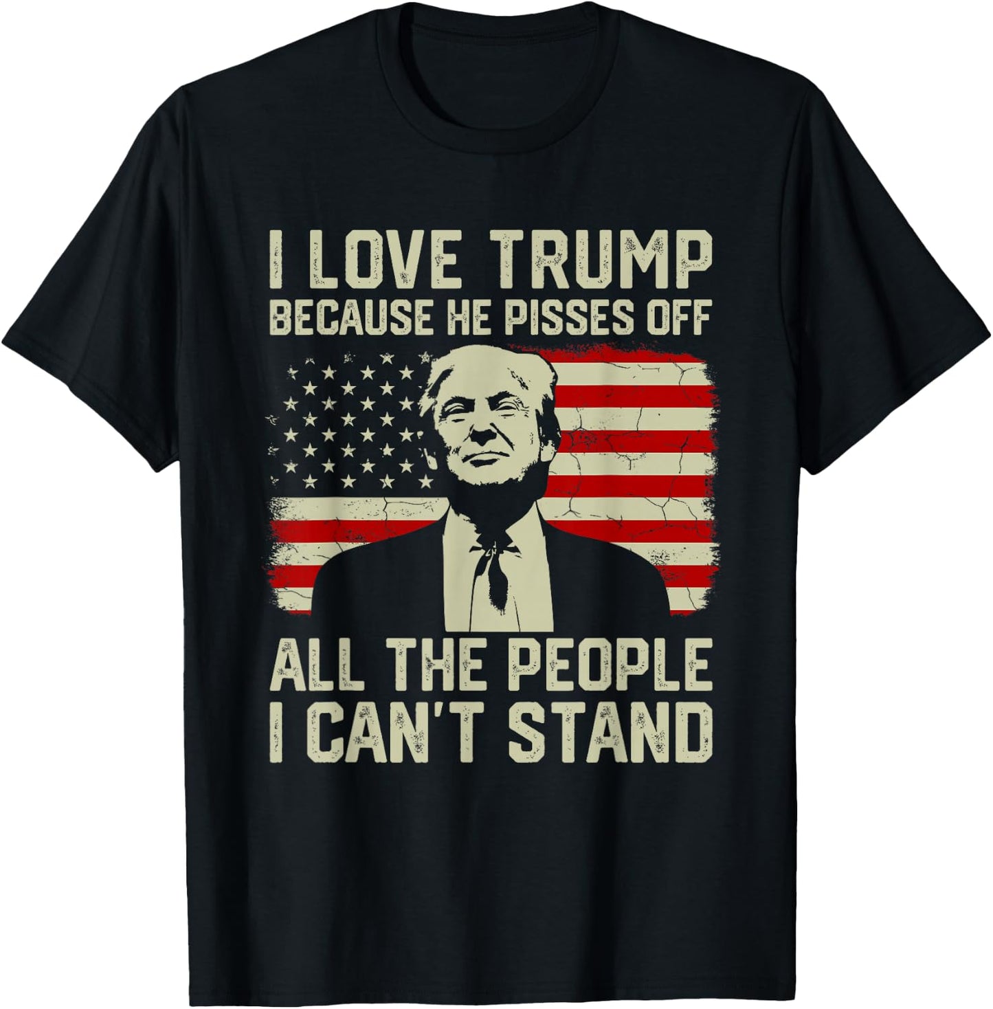 I Love Trump Because He Pisses Off All People I Can't Stand T-Shirt - T-Shirt | Black
