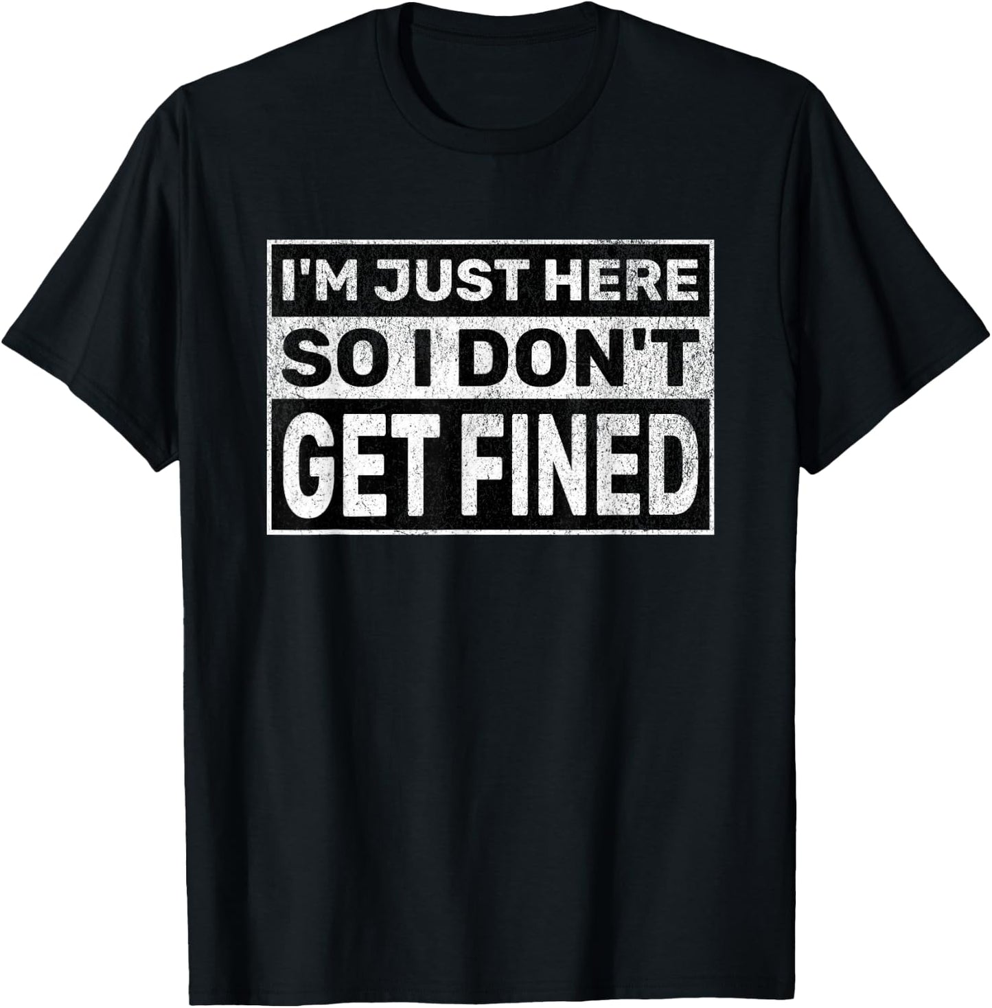 Funny Sarcastic Don't Get Fined I'm Just Here So I Don't Get Fined T-Shirt - T-Shirt | Black