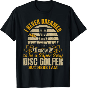 I Never Dreamed I'd Grow Up To Be A Super Sexy Disc Golfer T-Shirt - T-Shirt | Black