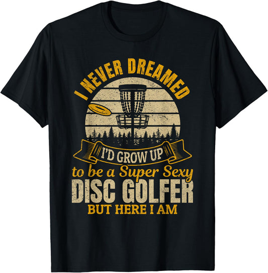 I Never Dreamed I'd Grow Up To Be A Super Sexy Disc Golfer T-Shirt - T-Shirt | Black