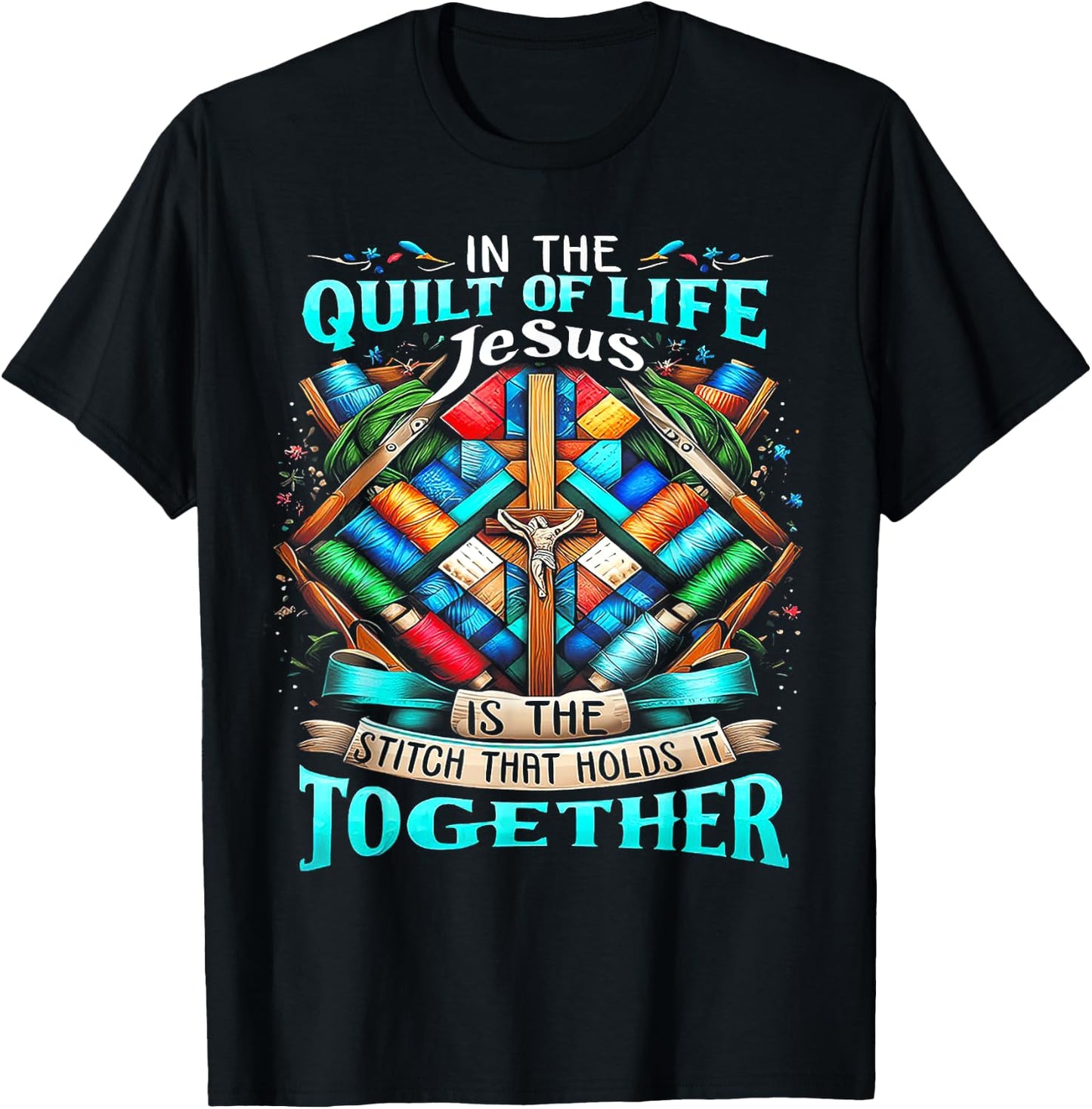 In The Quilt Of Life Jesus Is The Stitch That Holds It T-Shirt - T-Shirt | Black