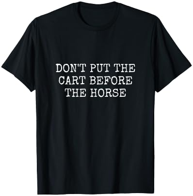 Don't Put the Cart Before the Horse T-Shirt - T-Shirt | Black