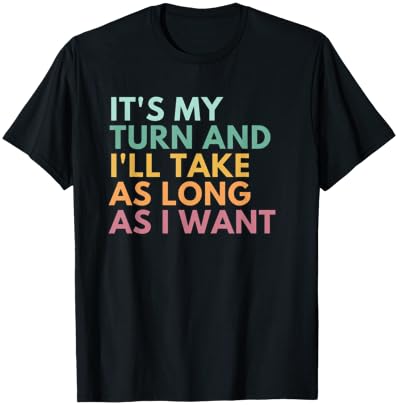 It's My Turn And I'll Take As Long As I Want T-Shirt - T-Shirt | Black